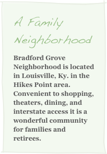 A Family Neighborhood
Bradford Grove Neighborhood is located in Louisville, Ky. in the Hikes Point area.  Convenient to shopping, theaters, dining, and interstate access it is a wonderful community for families and retirees.